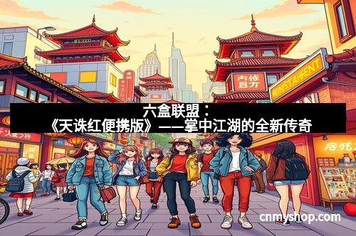 六盒联盟：《天诛红便携版》——掌中江湖的全新传奇